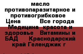 масло противопаразитарное и противогрибковое › Цена ­ 600 - Все города Медицина, красота и здоровье » Витамины и БАД   . Краснодарский край,Геленджик г.